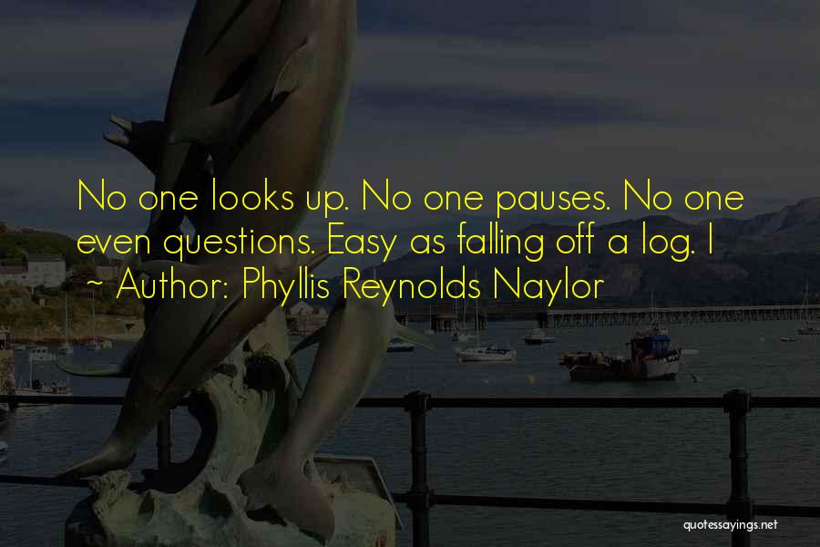 Phyllis Reynolds Naylor Quotes: No One Looks Up. No One Pauses. No One Even Questions. Easy As Falling Off A Log. I