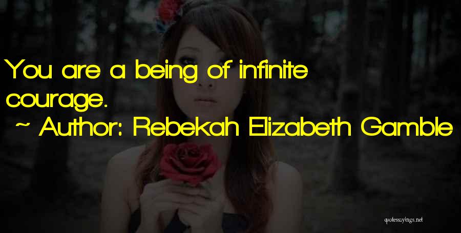 Rebekah Elizabeth Gamble Quotes: You Are A Being Of Infinite Courage.