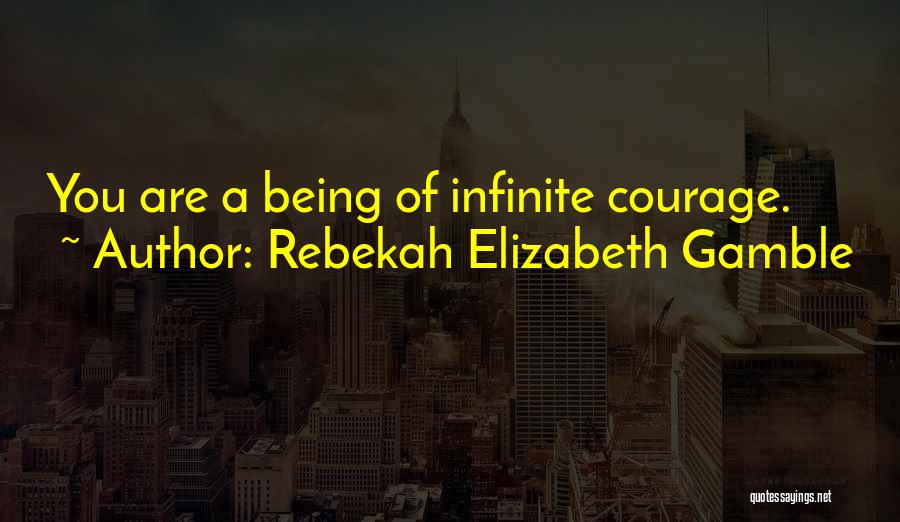 Rebekah Elizabeth Gamble Quotes: You Are A Being Of Infinite Courage.