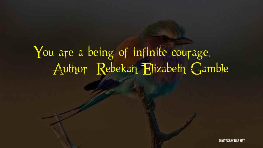 Rebekah Elizabeth Gamble Quotes: You Are A Being Of Infinite Courage.
