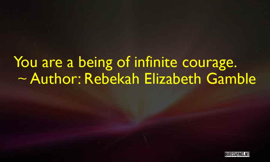 Rebekah Elizabeth Gamble Quotes: You Are A Being Of Infinite Courage.
