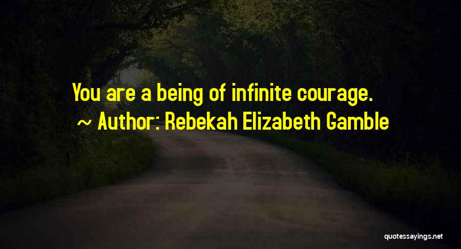 Rebekah Elizabeth Gamble Quotes: You Are A Being Of Infinite Courage.