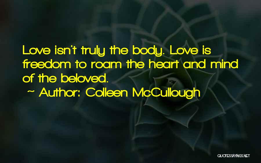 Colleen McCullough Quotes: Love Isn't Truly The Body. Love Is Freedom To Roam The Heart And Mind Of The Beloved.