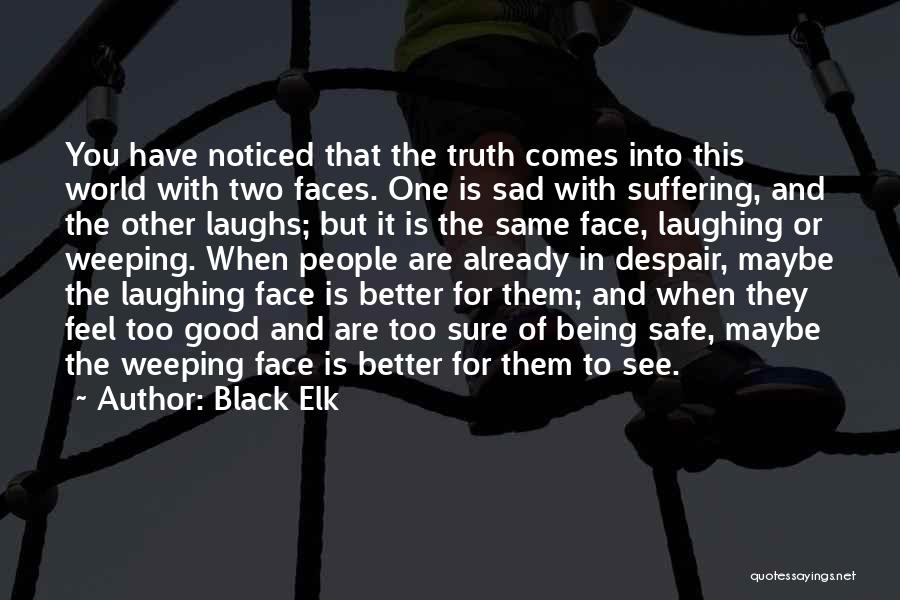 Black Elk Quotes: You Have Noticed That The Truth Comes Into This World With Two Faces. One Is Sad With Suffering, And The