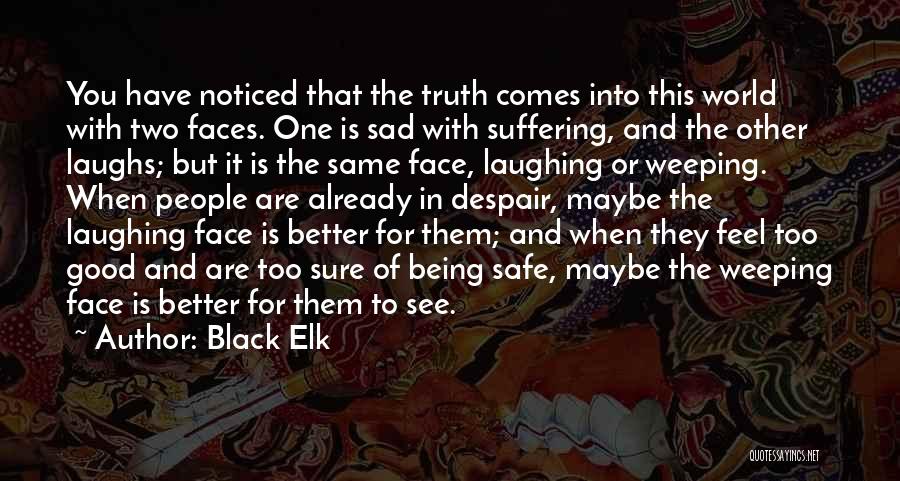 Black Elk Quotes: You Have Noticed That The Truth Comes Into This World With Two Faces. One Is Sad With Suffering, And The