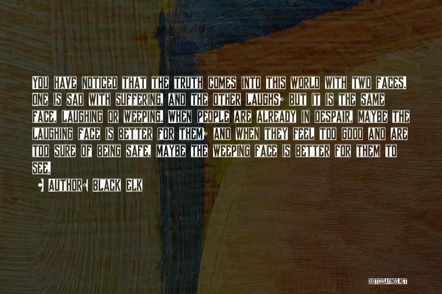 Black Elk Quotes: You Have Noticed That The Truth Comes Into This World With Two Faces. One Is Sad With Suffering, And The
