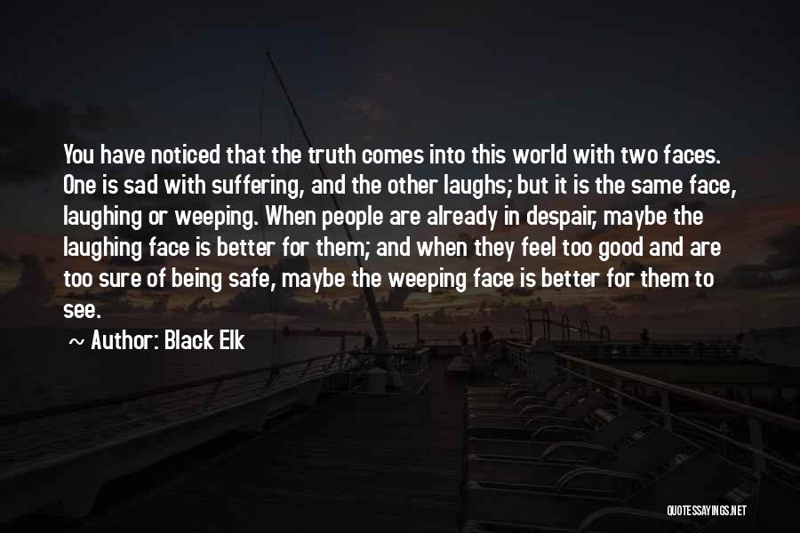 Black Elk Quotes: You Have Noticed That The Truth Comes Into This World With Two Faces. One Is Sad With Suffering, And The
