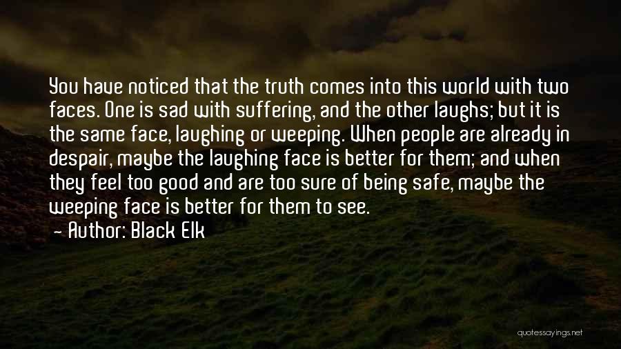 Black Elk Quotes: You Have Noticed That The Truth Comes Into This World With Two Faces. One Is Sad With Suffering, And The