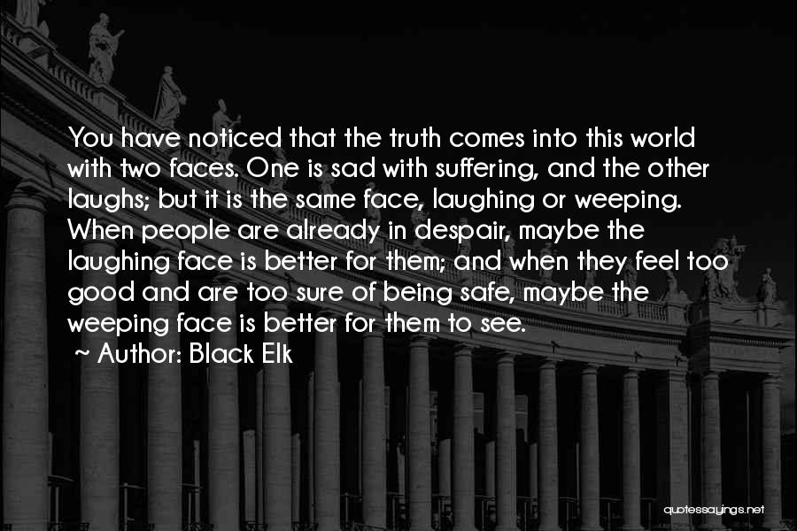 Black Elk Quotes: You Have Noticed That The Truth Comes Into This World With Two Faces. One Is Sad With Suffering, And The