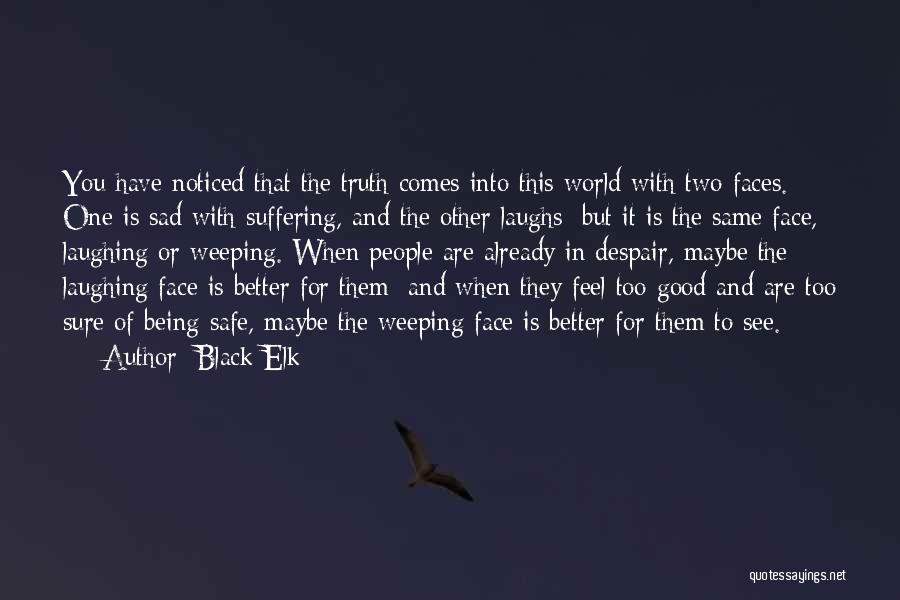 Black Elk Quotes: You Have Noticed That The Truth Comes Into This World With Two Faces. One Is Sad With Suffering, And The