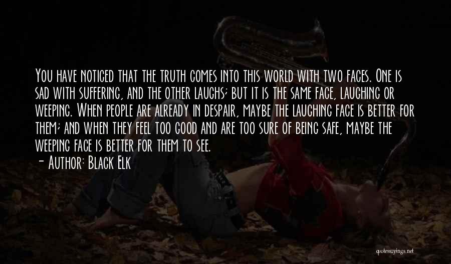 Black Elk Quotes: You Have Noticed That The Truth Comes Into This World With Two Faces. One Is Sad With Suffering, And The