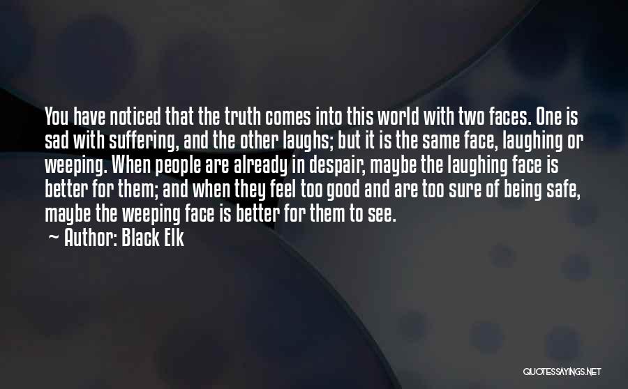 Black Elk Quotes: You Have Noticed That The Truth Comes Into This World With Two Faces. One Is Sad With Suffering, And The