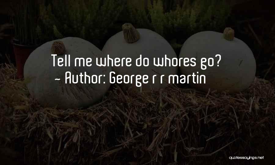 George R R Martin Quotes: Tell Me Where Do Whores Go?