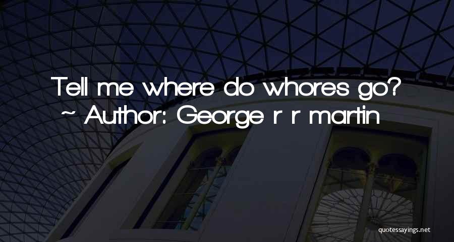 George R R Martin Quotes: Tell Me Where Do Whores Go?
