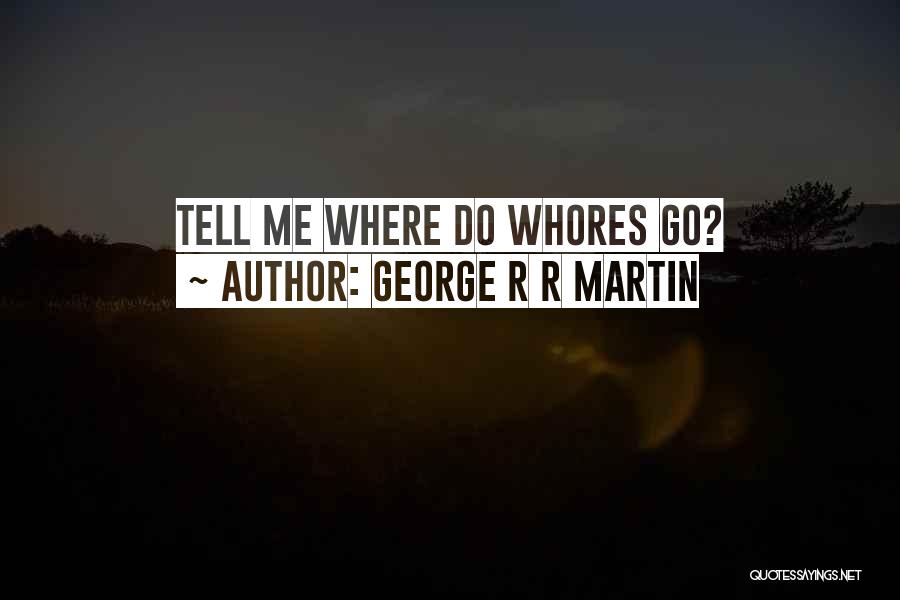 George R R Martin Quotes: Tell Me Where Do Whores Go?