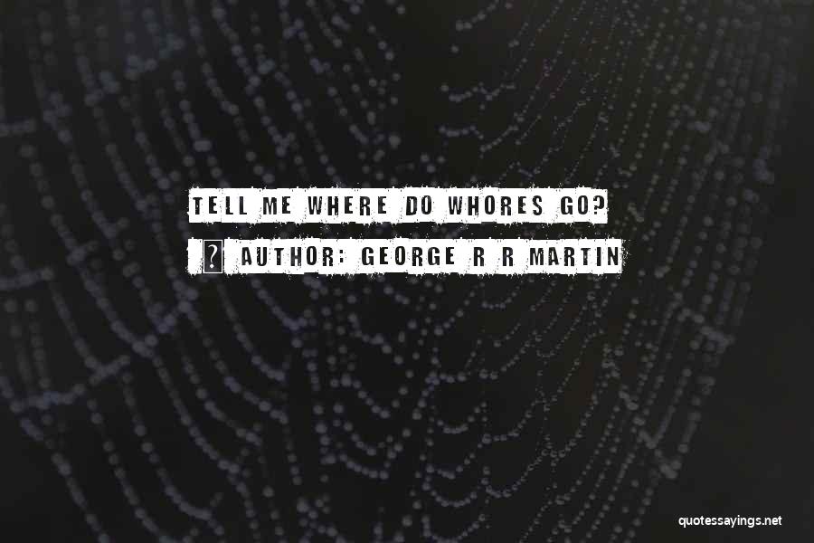 George R R Martin Quotes: Tell Me Where Do Whores Go?