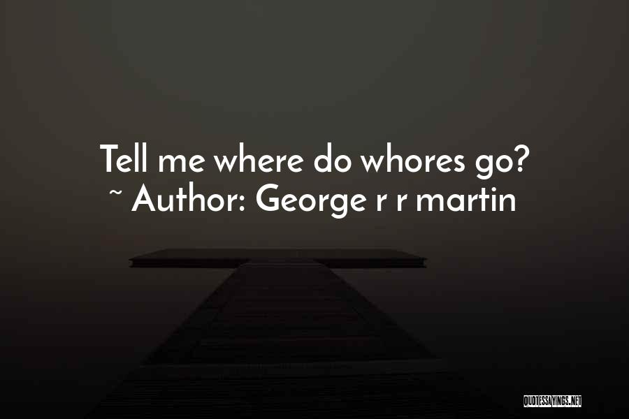George R R Martin Quotes: Tell Me Where Do Whores Go?