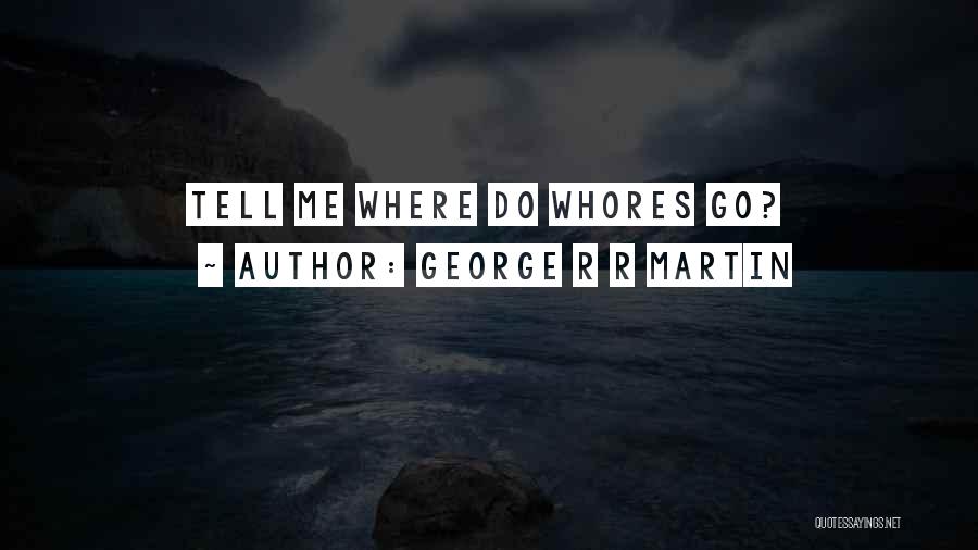 George R R Martin Quotes: Tell Me Where Do Whores Go?