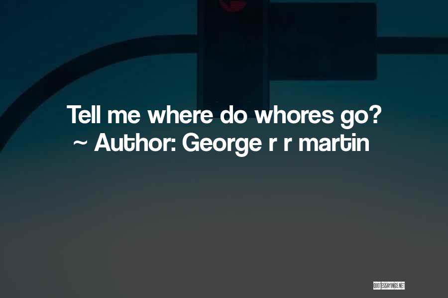 George R R Martin Quotes: Tell Me Where Do Whores Go?