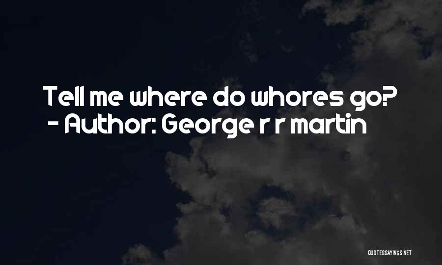 George R R Martin Quotes: Tell Me Where Do Whores Go?