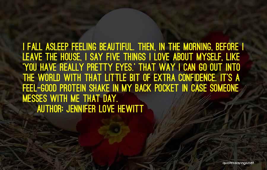 Jennifer Love Hewitt Quotes: I Fall Asleep Feeling Beautiful. Then, In The Morning, Before I Leave The House, I Say Five Things I Love