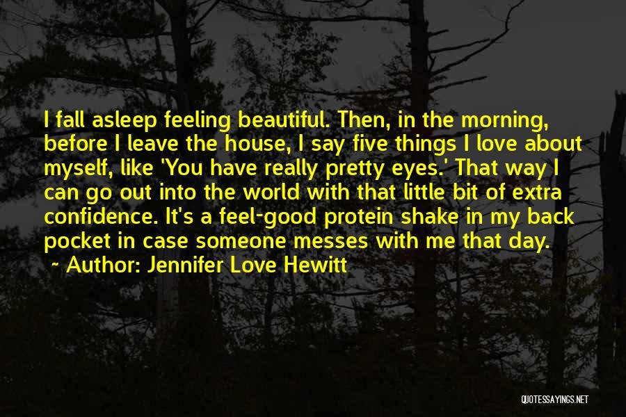 Jennifer Love Hewitt Quotes: I Fall Asleep Feeling Beautiful. Then, In The Morning, Before I Leave The House, I Say Five Things I Love