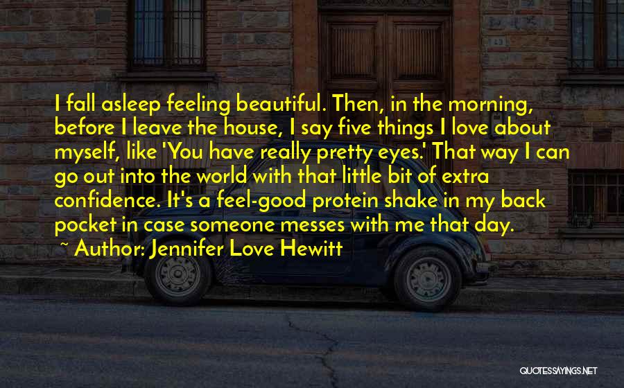 Jennifer Love Hewitt Quotes: I Fall Asleep Feeling Beautiful. Then, In The Morning, Before I Leave The House, I Say Five Things I Love