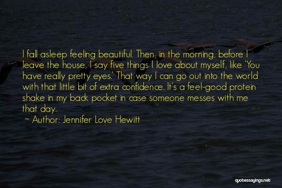 Jennifer Love Hewitt Quotes: I Fall Asleep Feeling Beautiful. Then, In The Morning, Before I Leave The House, I Say Five Things I Love