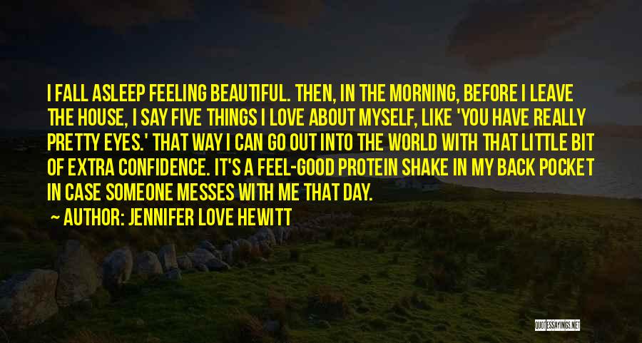 Jennifer Love Hewitt Quotes: I Fall Asleep Feeling Beautiful. Then, In The Morning, Before I Leave The House, I Say Five Things I Love