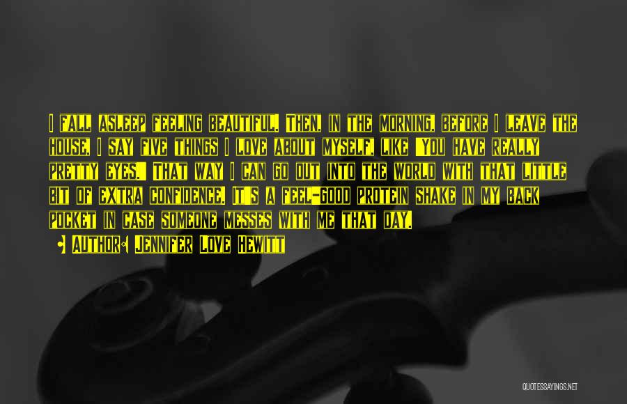 Jennifer Love Hewitt Quotes: I Fall Asleep Feeling Beautiful. Then, In The Morning, Before I Leave The House, I Say Five Things I Love