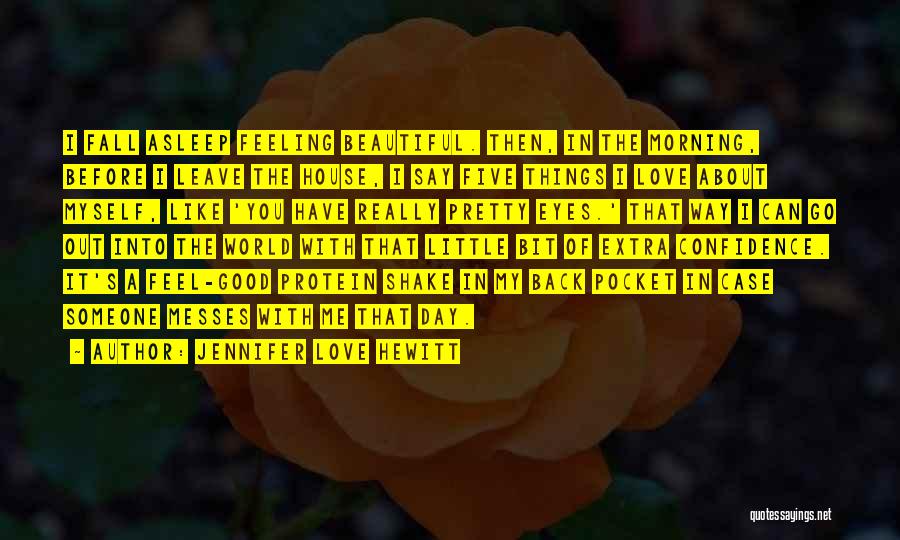 Jennifer Love Hewitt Quotes: I Fall Asleep Feeling Beautiful. Then, In The Morning, Before I Leave The House, I Say Five Things I Love