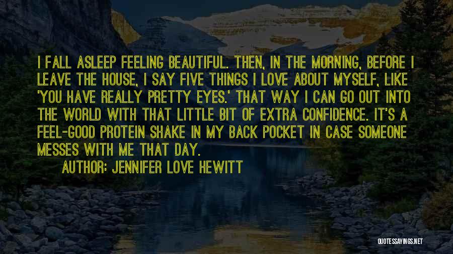 Jennifer Love Hewitt Quotes: I Fall Asleep Feeling Beautiful. Then, In The Morning, Before I Leave The House, I Say Five Things I Love