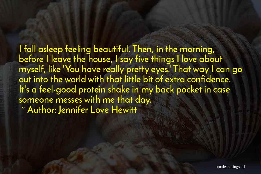 Jennifer Love Hewitt Quotes: I Fall Asleep Feeling Beautiful. Then, In The Morning, Before I Leave The House, I Say Five Things I Love