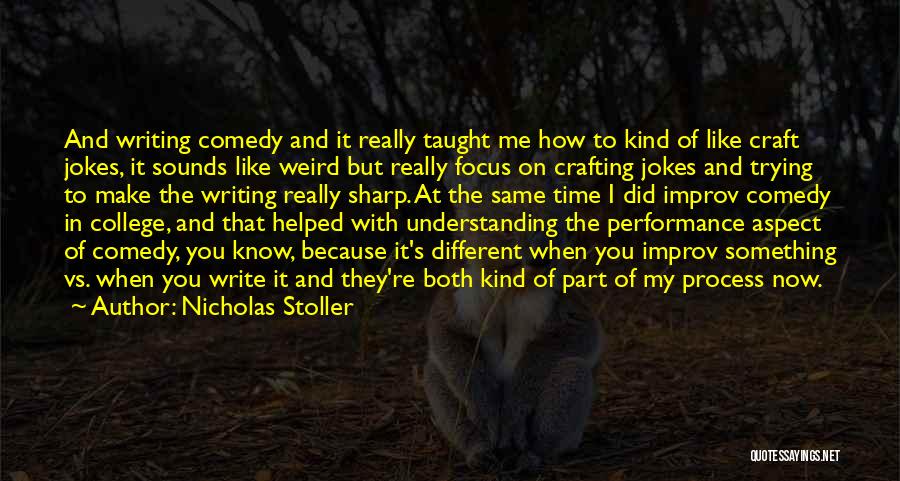 Nicholas Stoller Quotes: And Writing Comedy And It Really Taught Me How To Kind Of Like Craft Jokes, It Sounds Like Weird But