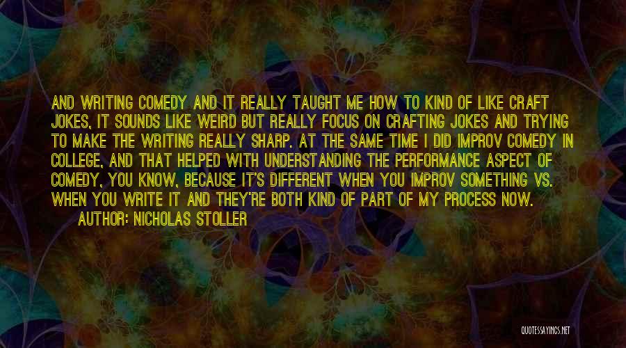 Nicholas Stoller Quotes: And Writing Comedy And It Really Taught Me How To Kind Of Like Craft Jokes, It Sounds Like Weird But