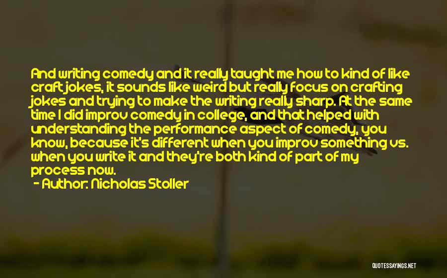 Nicholas Stoller Quotes: And Writing Comedy And It Really Taught Me How To Kind Of Like Craft Jokes, It Sounds Like Weird But