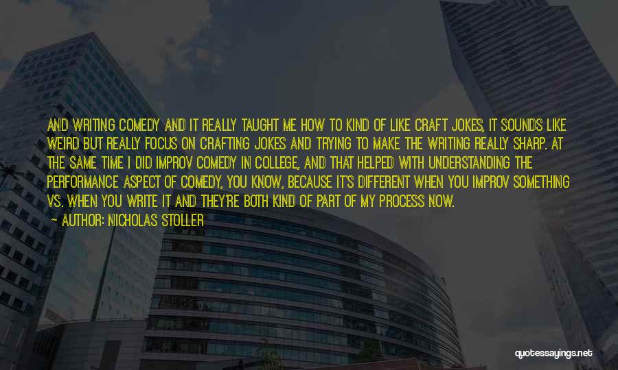 Nicholas Stoller Quotes: And Writing Comedy And It Really Taught Me How To Kind Of Like Craft Jokes, It Sounds Like Weird But