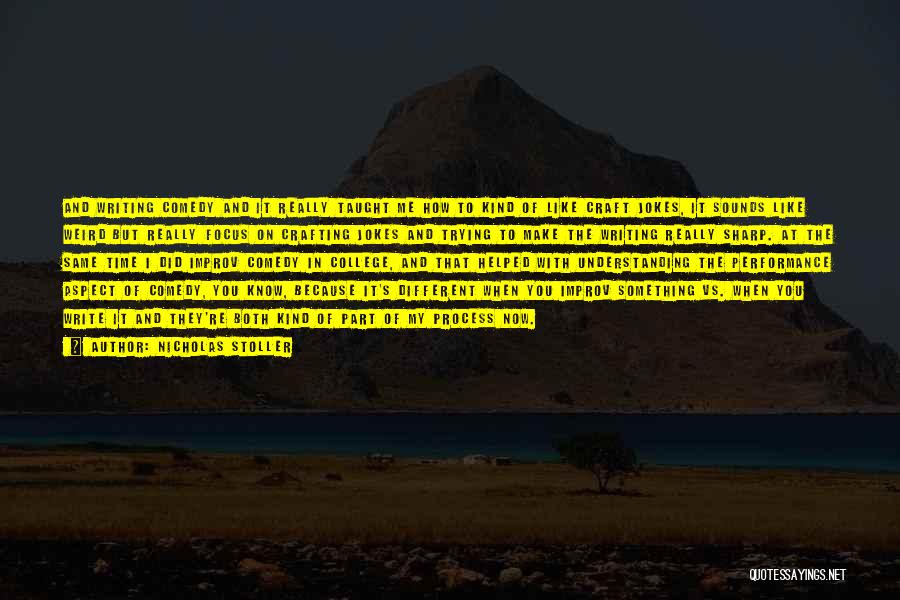 Nicholas Stoller Quotes: And Writing Comedy And It Really Taught Me How To Kind Of Like Craft Jokes, It Sounds Like Weird But