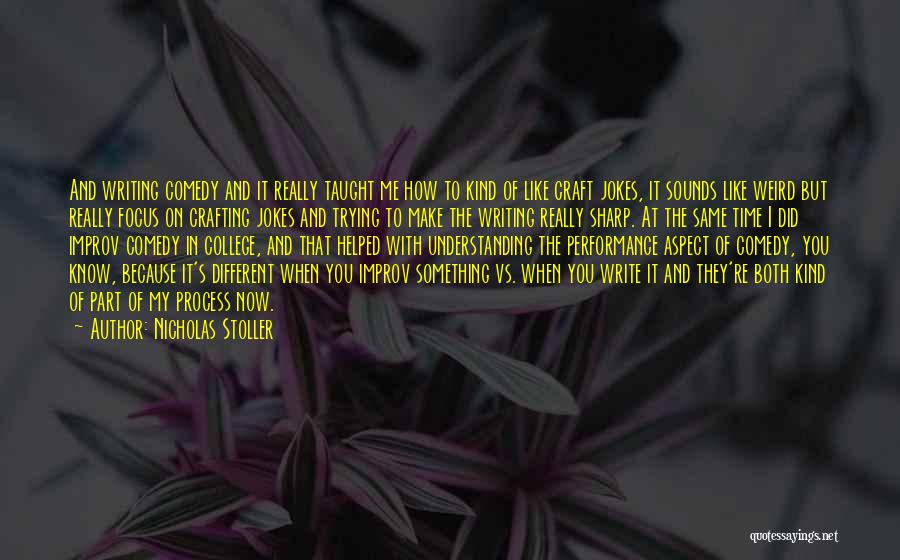 Nicholas Stoller Quotes: And Writing Comedy And It Really Taught Me How To Kind Of Like Craft Jokes, It Sounds Like Weird But