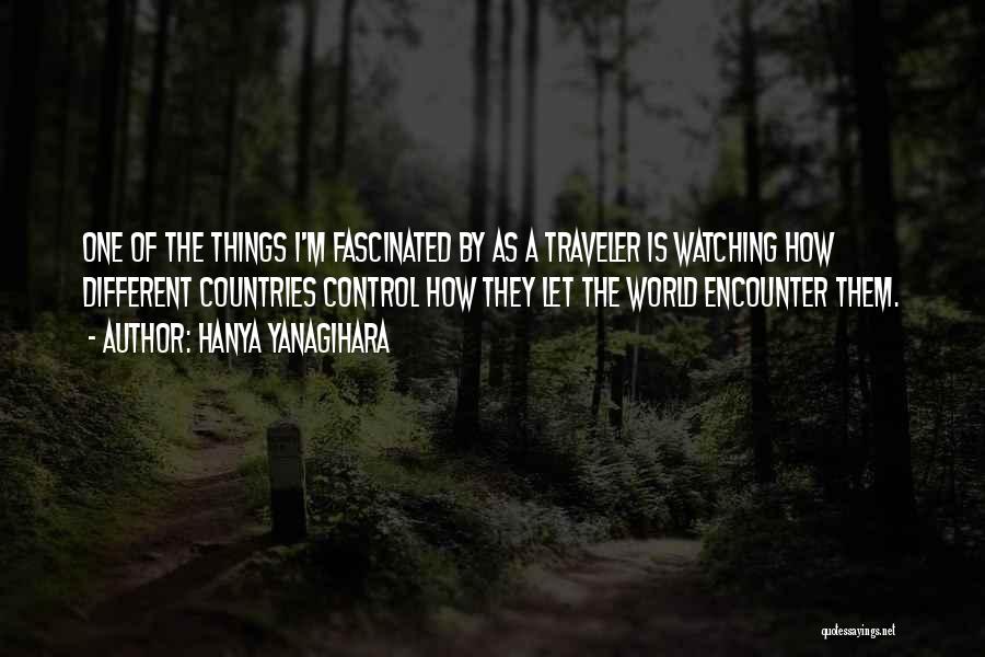 Hanya Yanagihara Quotes: One Of The Things I'm Fascinated By As A Traveler Is Watching How Different Countries Control How They Let The