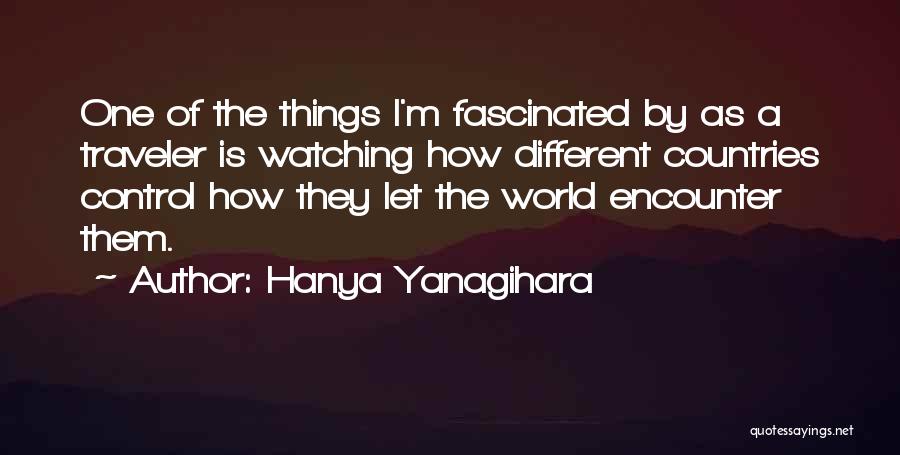 Hanya Yanagihara Quotes: One Of The Things I'm Fascinated By As A Traveler Is Watching How Different Countries Control How They Let The