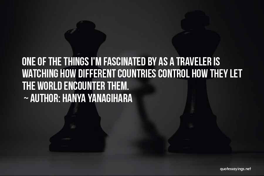Hanya Yanagihara Quotes: One Of The Things I'm Fascinated By As A Traveler Is Watching How Different Countries Control How They Let The