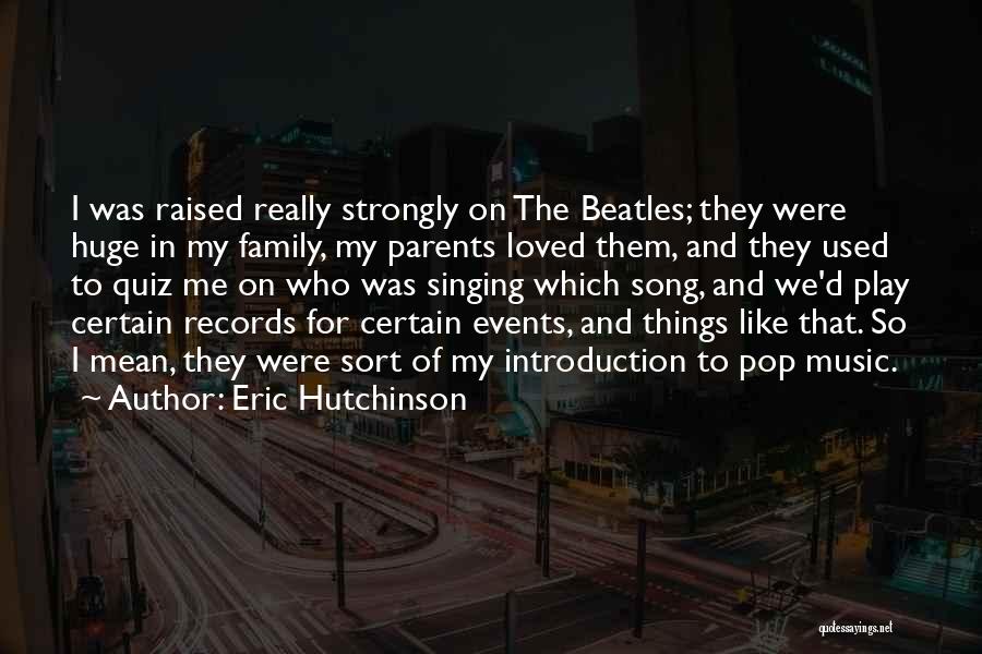 Eric Hutchinson Quotes: I Was Raised Really Strongly On The Beatles; They Were Huge In My Family, My Parents Loved Them, And They