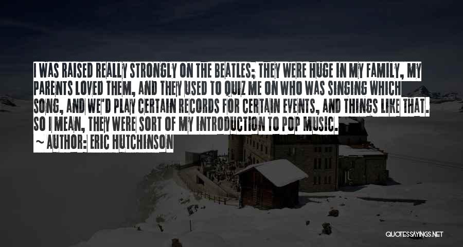 Eric Hutchinson Quotes: I Was Raised Really Strongly On The Beatles; They Were Huge In My Family, My Parents Loved Them, And They