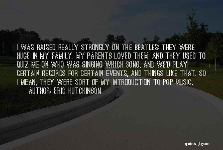 Eric Hutchinson Quotes: I Was Raised Really Strongly On The Beatles; They Were Huge In My Family, My Parents Loved Them, And They