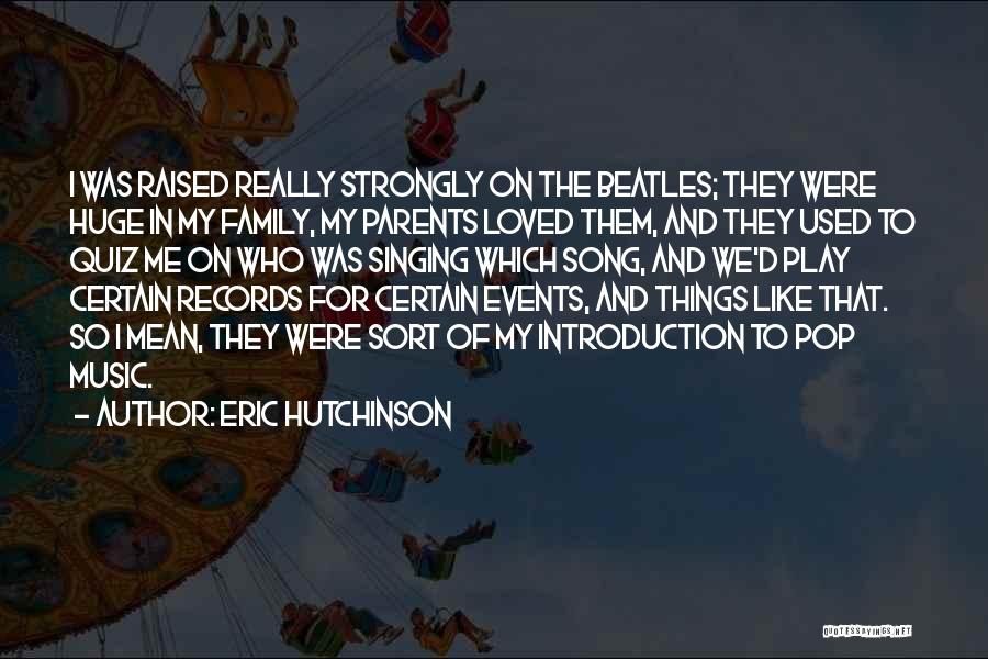 Eric Hutchinson Quotes: I Was Raised Really Strongly On The Beatles; They Were Huge In My Family, My Parents Loved Them, And They