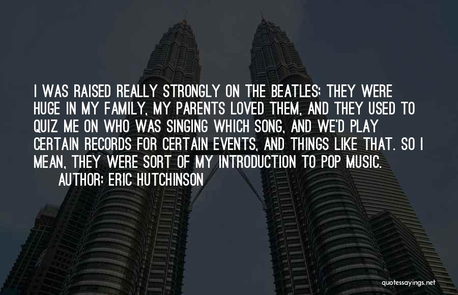 Eric Hutchinson Quotes: I Was Raised Really Strongly On The Beatles; They Were Huge In My Family, My Parents Loved Them, And They