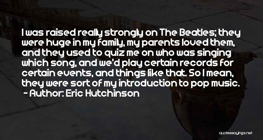 Eric Hutchinson Quotes: I Was Raised Really Strongly On The Beatles; They Were Huge In My Family, My Parents Loved Them, And They