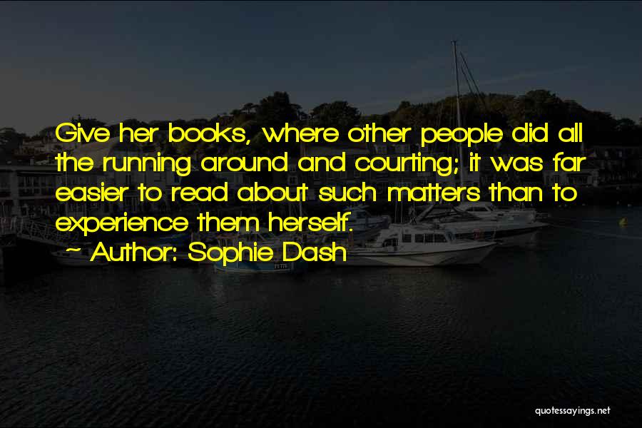 Sophie Dash Quotes: Give Her Books, Where Other People Did All The Running Around And Courting; It Was Far Easier To Read About