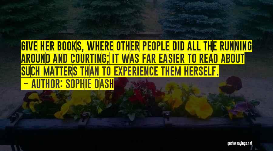Sophie Dash Quotes: Give Her Books, Where Other People Did All The Running Around And Courting; It Was Far Easier To Read About